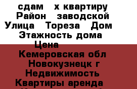 сдам 3-х квартиру › Район ­ заводской › Улица ­ Тореза › Дом ­ 37 › Этажность дома ­ 5 › Цена ­ 10 000 - Кемеровская обл., Новокузнецк г. Недвижимость » Квартиры аренда   . Кемеровская обл.